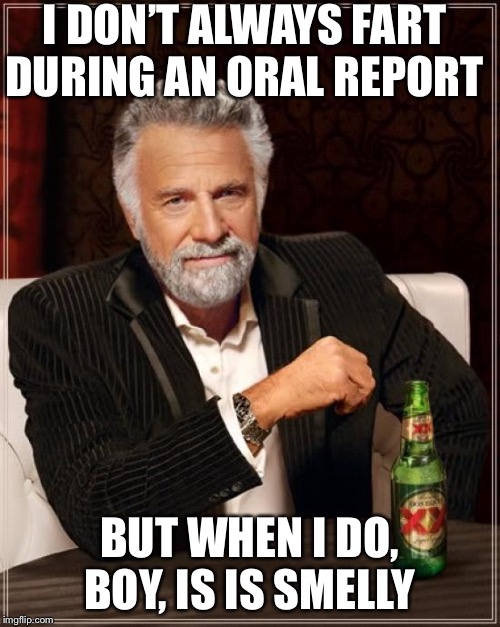 The Most Interesting Man In The World Meme | I DON’T ALWAYS FART DURING AN ORAL REPORT; BUT WHEN I DO, BOY, IS IS SMELLY | image tagged in memes,the most interesting man in the world | made w/ Imgflip meme maker