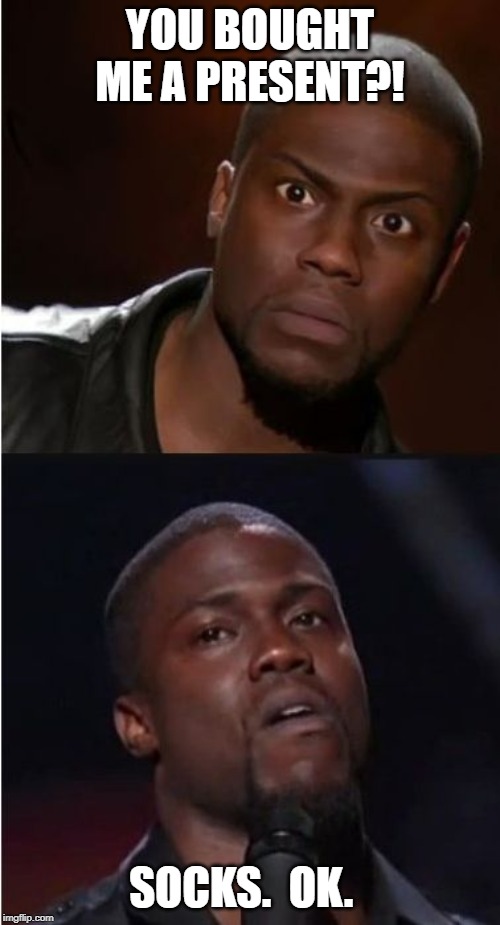 kevin hart reaction | YOU BOUGHT ME A PRESENT?! SOCKS.  OK. | image tagged in kevin hart reaction | made w/ Imgflip meme maker