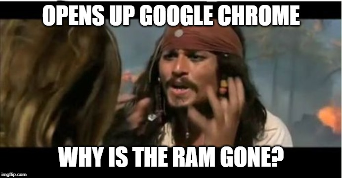 Why Is The Rum Gone | OPENS UP GOOGLE CHROME; WHY IS THE RAM GONE? | image tagged in memes,why is the rum gone | made w/ Imgflip meme maker