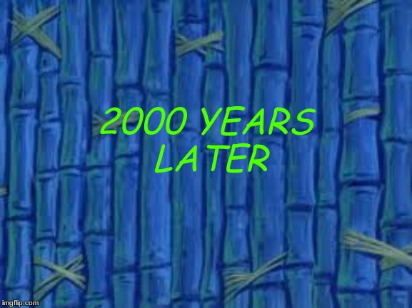 spongebob time card | 2000 YEARS
 LATER | image tagged in spongebob time card | made w/ Imgflip meme maker