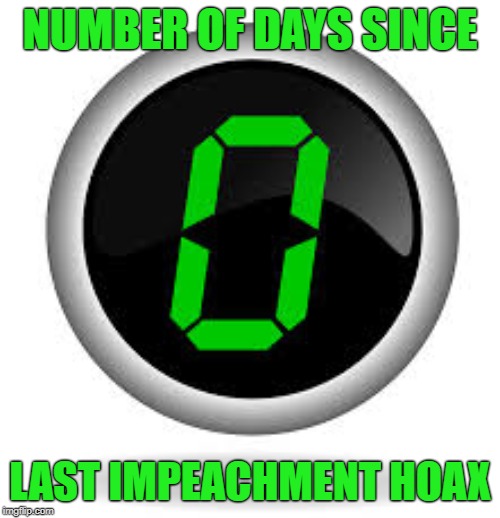 zero  | NUMBER OF DAYS SINCE; LAST IMPEACHMENT HOAX | image tagged in zero | made w/ Imgflip meme maker