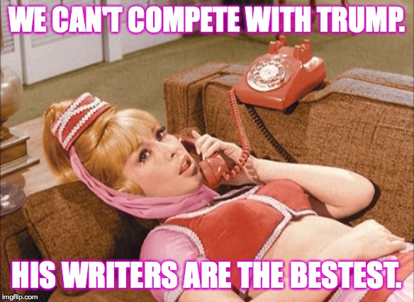 I Dream of Jeannie | WE CAN'T COMPETE WITH TRUMP. HIS WRITERS ARE THE BESTEST. | image tagged in i dream of jeannie | made w/ Imgflip meme maker