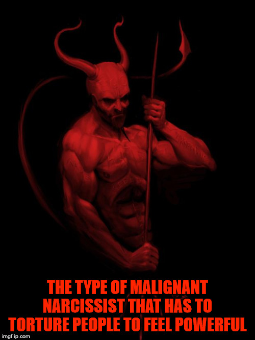 the devil |  THE TYPE OF MALIGNANT NARCISSIST THAT HAS TO TORTURE PEOPLE TO FEEL POWERFUL | image tagged in the devil,malignant narcissist,scko,torture,madman,megalomania | made w/ Imgflip meme maker