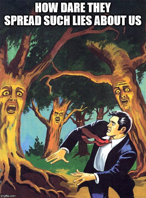 Pulp Art talking trees of Oz | HOW DARE THEY SPREAD SUCH LIES ABOUT US | image tagged in pulp art talking trees of oz | made w/ Imgflip meme maker