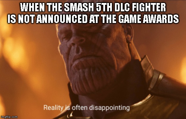 Reality is often dissapointing | WHEN THE SMASH 5TH DLC FIGHTER IS NOT ANNOUNCED AT THE GAME AWARDS | image tagged in reality is often dissapointing,super smash bros,game awards | made w/ Imgflip meme maker
