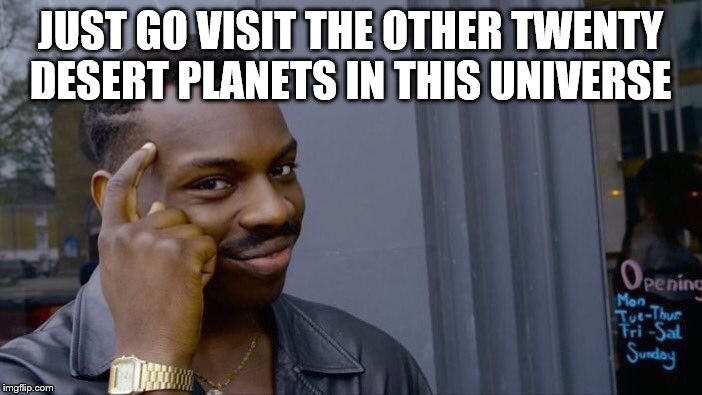 Roll Safe Think About It Meme | JUST GO VISIT THE OTHER TWENTY DESERT PLANETS IN THIS UNIVERSE | image tagged in memes,roll safe think about it | made w/ Imgflip meme maker