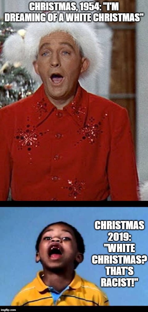 Too PC | CHRISTMAS, 1954: "I'M DREAMING OF A WHITE CHRISTMAS"; CHRISTMAS 2019: "WHITE CHRISTMAS? THAT'S RACIST!" | image tagged in that's racist 2 | made w/ Imgflip meme maker