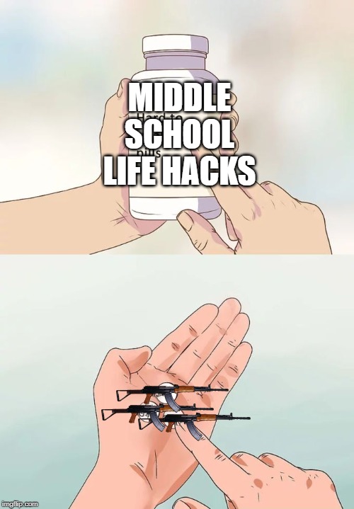 Hard To Swallow Pills | MIDDLE SCHOOL LIFE HACKS | image tagged in memes,hard to swallow pills | made w/ Imgflip meme maker