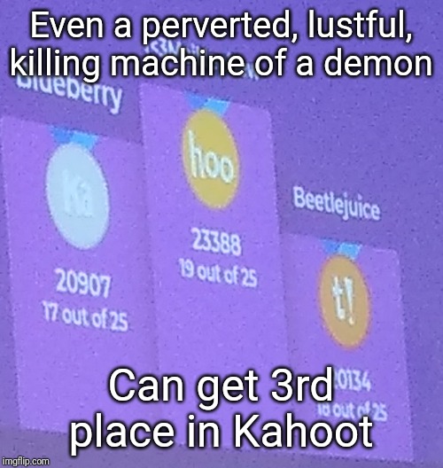 Kahoot Demon | Even a perverted, lustful, killing machine of a demon; Can get 3rd place in Kahoot | image tagged in kahoot demon | made w/ Imgflip meme maker