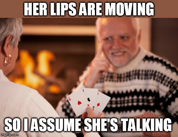 HER LIPS ARE MOVING SO I ASSUME SHE'S TALKING | made w/ Imgflip meme maker