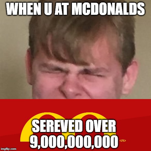 Angry carson | WHEN U AT MCDONALDS; SEREVED OVER 9,000,000,000 | image tagged in angry carson | made w/ Imgflip meme maker