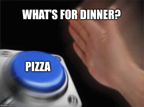 Blank Nut Button Meme | WHAT’S FOR DINNER? PIZZA | image tagged in memes,blank nut button | made w/ Imgflip meme maker