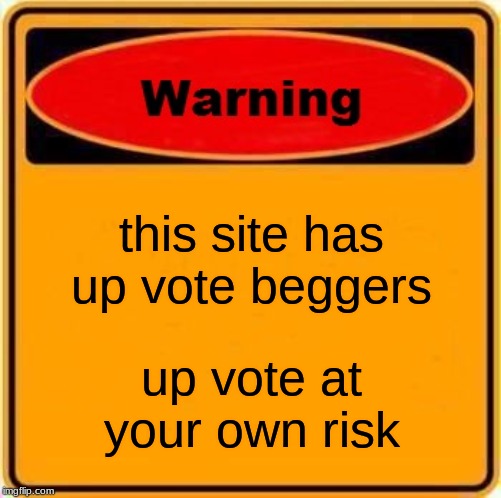 Warning Sign | this site has up vote beggers; up vote at your own risk | image tagged in memes,warning sign | made w/ Imgflip meme maker