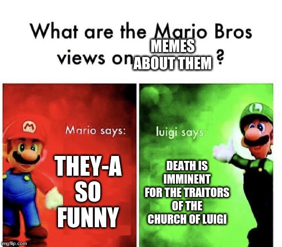 Mario Bros Views | MEMES ABOUT THEM; THEY-A SO FUNNY; DEATH IS IMMINENT FOR THE TRAITORS OF THE CHURCH OF LUIGI | image tagged in mario bros views | made w/ Imgflip meme maker