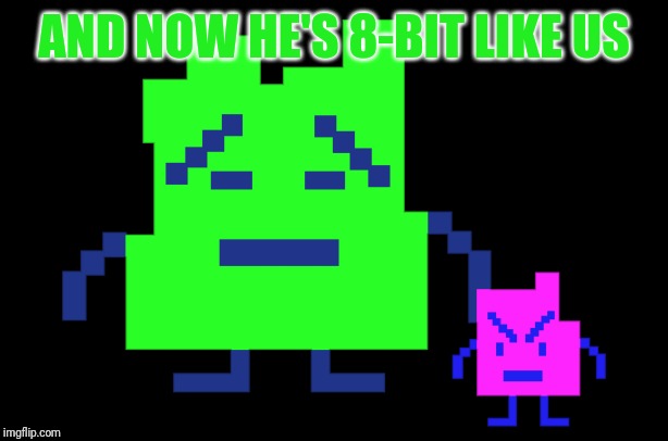 Mooninites | AND NOW HE'S 8-BIT LIKE US | image tagged in mooninites | made w/ Imgflip meme maker