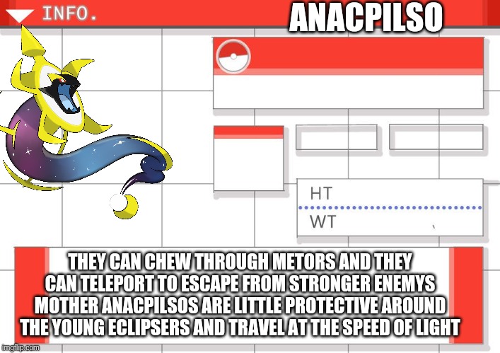 ANACPILSO; THEY CAN CHEW THROUGH METORS AND THEY CAN TELEPORT TO ESCAPE FROM STRONGER ENEMYS MOTHER ANACPILSOS ARE LITTLE PROTECTIVE AROUND THE YOUNG ECLIPSERS AND TRAVEL AT THE SPEED OF LIGHT | made w/ Imgflip meme maker