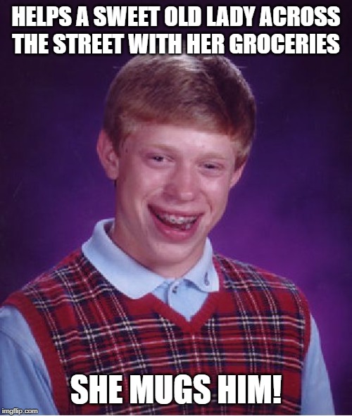 Thieving Granny | HELPS A SWEET OLD LADY ACROSS THE STREET WITH HER GROCERIES; SHE MUGS HIM! | image tagged in memes,bad luck brian | made w/ Imgflip meme maker