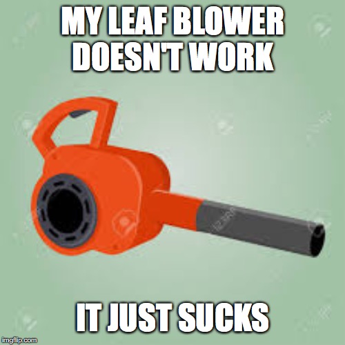 MY LEAF BLOWER DOESN'T WORK; IT JUST SUCKS | made w/ Imgflip meme maker