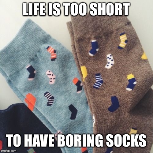 LIFE IS TOO SHORT; TO HAVE BORING SOCKS | made w/ Imgflip meme maker