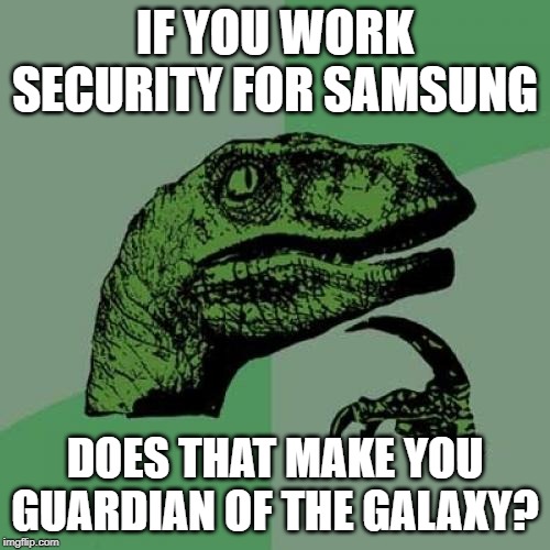 Philosoraptor Meme | IF YOU WORK SECURITY FOR SAMSUNG; DOES THAT MAKE YOU GUARDIAN OF THE GALAXY? | image tagged in memes,philosoraptor,AdviceAnimals | made w/ Imgflip meme maker