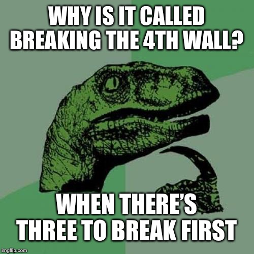 Philosoraptor | WHY IS IT CALLED BREAKING THE 4TH WALL? WHEN THERE’S THREE TO BREAK FIRST | image tagged in memes,philosoraptor | made w/ Imgflip meme maker