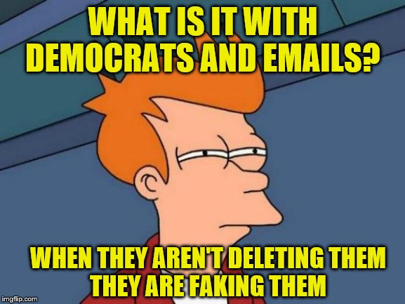 Democrats should be banned from using email | WHAT IS IT WITH DEMOCRATS AND EMAILS? WHEN THEY AREN'T DELETING THEM
THEY ARE FAKING THEM | image tagged in memes,futurama fry,political memes | made w/ Imgflip meme maker