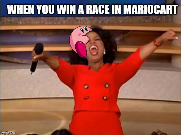 Oprah You Get A Meme | WHEN YOU WIN A RACE IN MARIOCART | image tagged in memes,oprah you get a | made w/ Imgflip meme maker