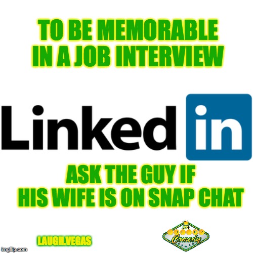 TO BE MEMORABLE IN A JOB INTERVIEW; ASK THE GUY IF HIS WIFE IS ON SNAP CHAT; LAUGH.VEGAS | image tagged in job interview,linkedin,interview,scumbag job market | made w/ Imgflip meme maker