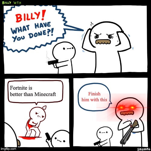 Billy, What Have You Done | Fortnite is better than Minecraft; Finish him with this | image tagged in billy what have you done | made w/ Imgflip meme maker