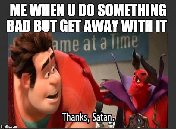 Thanks Satan | ME WHEN U DO SOMETHING BAD BUT GET AWAY WITH IT | image tagged in thanks satan | made w/ Imgflip meme maker