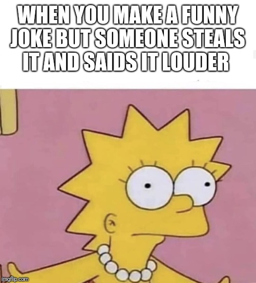 Lisa Simpson Come at me | WHEN YOU MAKE A FUNNY JOKE BUT SOMEONE STEALS IT AND SAIDS IT LOUDER | image tagged in lisa simpson come at me | made w/ Imgflip meme maker