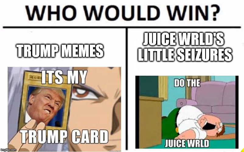 Who Would Win? Meme | JUICE WRLD'S 
LITTLE SEIZURES; TRUMP MEMES | image tagged in memes,who would win | made w/ Imgflip meme maker
