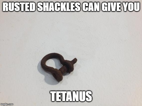 Rusty Shackles | RUSTED SHACKLES CAN GIVE YOU; TETANUS | image tagged in tetanus,rust,its a joke,jokes,got jokes,shackles | made w/ Imgflip meme maker