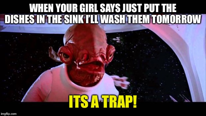 It's a trap  | WHEN YOUR GIRL SAYS JUST PUT THE DISHES IN THE SINK I’LL WASH THEM TOMORROW; ITS A TRAP! | image tagged in it's a trap | made w/ Imgflip meme maker