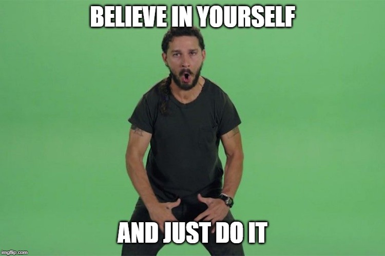 Shia labeouf JUST DO IT | BELIEVE IN YOURSELF AND JUST DO IT | image tagged in shia labeouf just do it | made w/ Imgflip meme maker