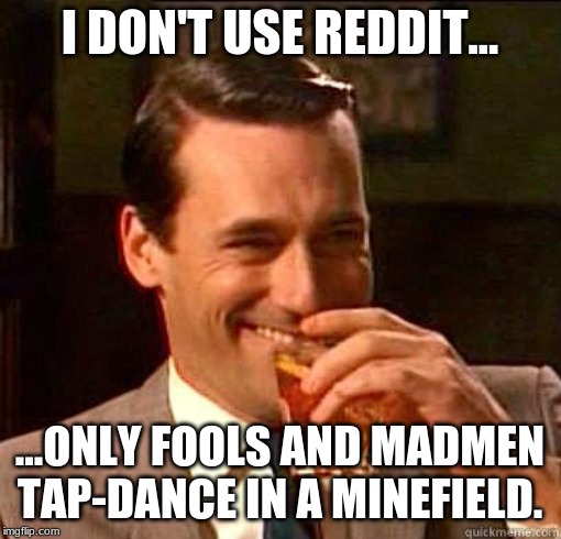 Laughing Don Draper | I DON'T USE REDDIT... ...ONLY FOOLS AND MADMEN TAP-DANCE IN A MINEFIELD. | image tagged in laughing don draper | made w/ Imgflip meme maker