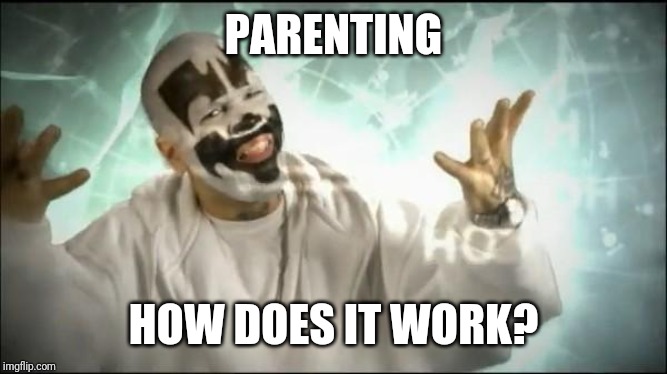 Insane Clown Posse | PARENTING HOW DOES IT WORK? | image tagged in insane clown posse | made w/ Imgflip meme maker