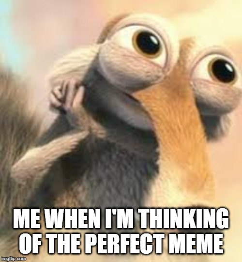 Ice age squirrel in love | ME WHEN I'M THINKING OF THE PERFECT MEME | image tagged in ice age squirrel in love | made w/ Imgflip meme maker