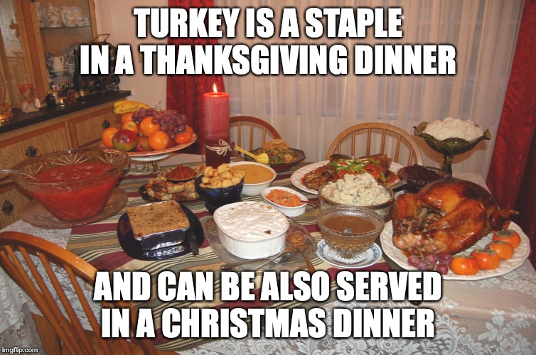 Thaksgiving Dinner | TURKEY IS A STAPLE IN A THANKSGIVING DINNER; AND CAN BE ALSO SERVED IN A CHRISTMAS DINNER | image tagged in thanksgiving dinner,thanksgiving,turkey,memes | made w/ Imgflip meme maker
