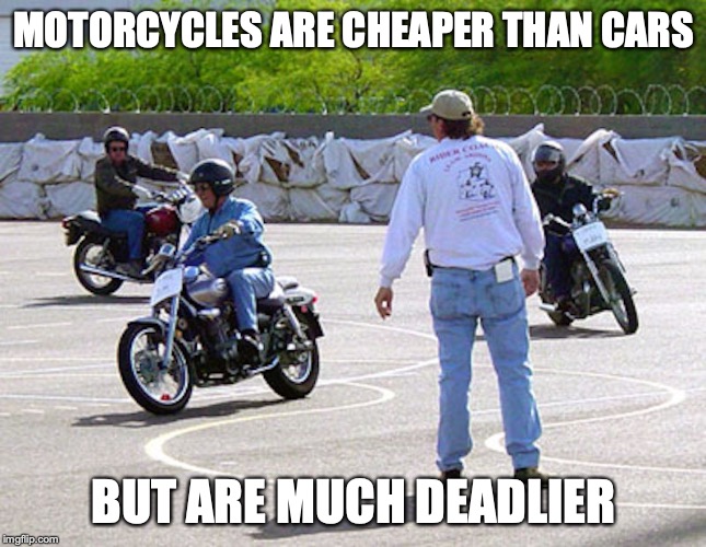 Motorcycles | MOTORCYCLES ARE CHEAPER THAN CARS; BUT ARE MUCH DEADLIER | image tagged in motorcycle,memes | made w/ Imgflip meme maker