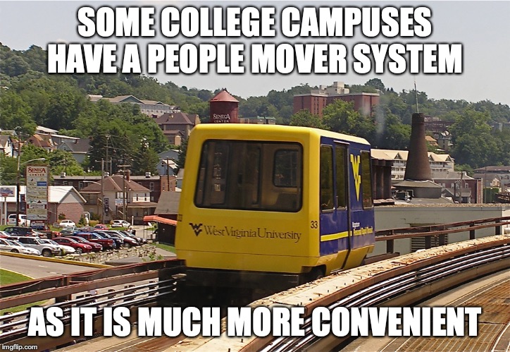 Morgantown Personal Rapid Transit | SOME COLLEGE CAMPUSES HAVE A PEOPLE MOVER SYSTEM; AS IT IS MUCH MORE CONVENIENT | image tagged in people mover,public transport,memes | made w/ Imgflip meme maker