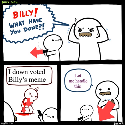 Billy, What Have You Done | I down voted Billy’s meme; Let me handle this | image tagged in billy what have you done | made w/ Imgflip meme maker