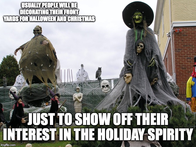 Halloween Decoration | USUALLY PEOPLE WILL BE DECORATING THEIR FRONT YARDS FOR HALLOWEEN AND CHRISTMAS; JUST TO SHOW OFF THEIR INTEREST IN THE HOLIDAY SPIRITY | image tagged in halloween,decorating,memes | made w/ Imgflip meme maker