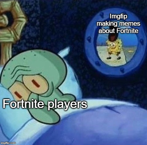 spongebob rattleing | Imgfip making memes about Fortnite; Fortnite players | image tagged in spoons rattling spongebob,fortnite,funny,memes,imgflip | made w/ Imgflip meme maker