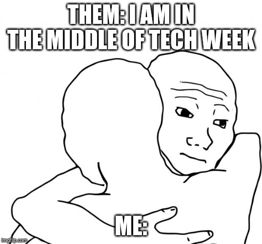I Know That Feel Bro Meme | THEM: I AM IN THE MIDDLE OF TECH WEEK; ME: | image tagged in memes,i know that feel bro | made w/ Imgflip meme maker