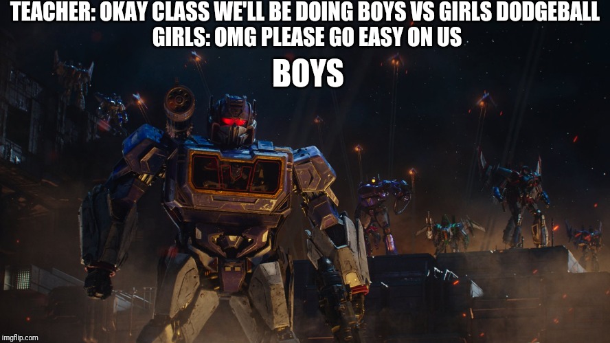 Attavk | TEACHER: OKAY CLASS WE'LL BE DOING BOYS VS GIRLS DODGEBALL 

GIRLS: OMG PLEASE GO EASY ON US; BOYS | image tagged in attavk | made w/ Imgflip meme maker