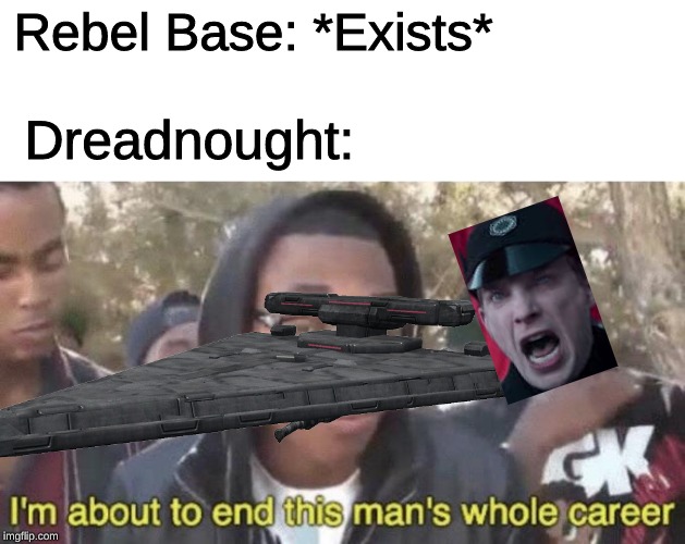 I’m about to end this man’s whole career | Rebel Base: *Exists*; Dreadnought: | image tagged in im about to end this mans whole career | made w/ Imgflip meme maker
