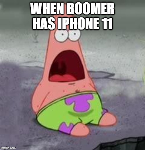 Suprised Patrick | WHEN BOOMER HAS IPHONE 11 | image tagged in suprised patrick | made w/ Imgflip meme maker