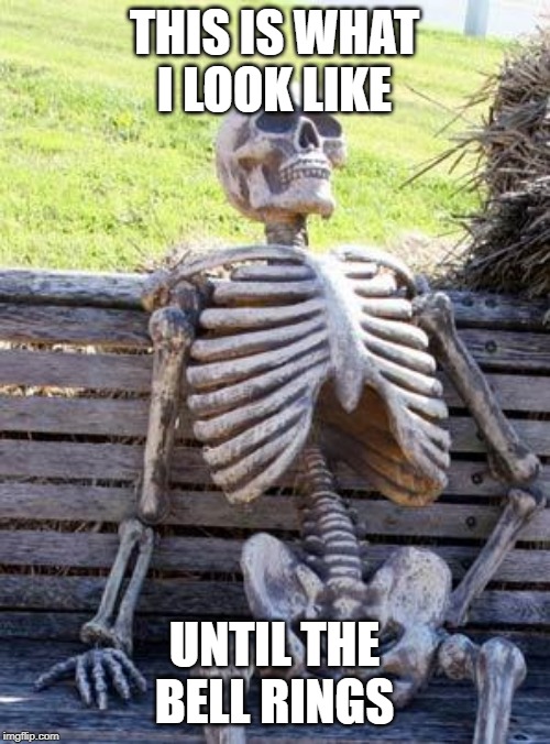 Waiting Skeleton Meme | THIS IS WHAT I LOOK LIKE UNTIL THE BELL RINGS | image tagged in memes,waiting skeleton | made w/ Imgflip meme maker