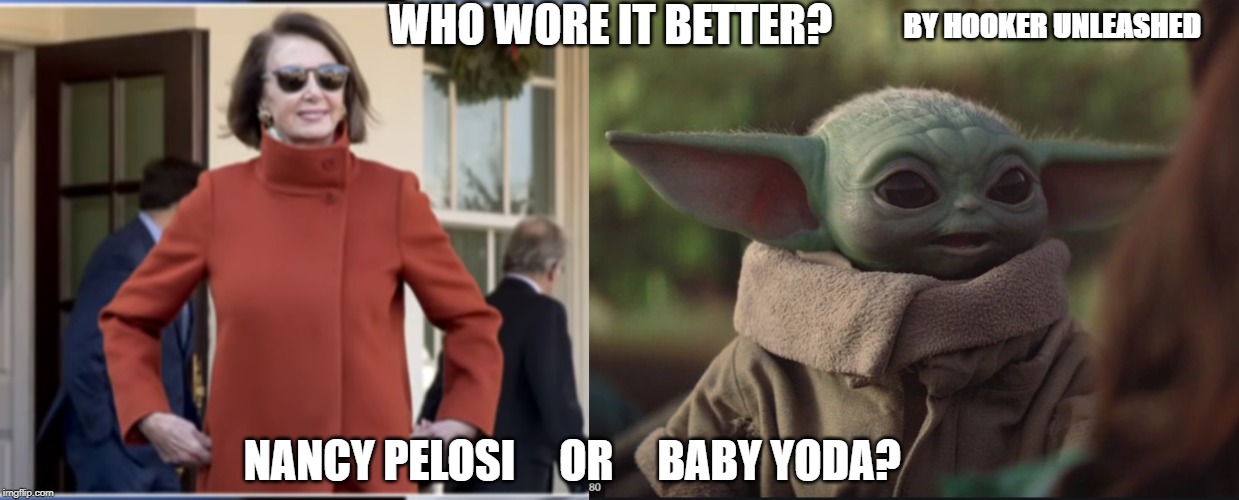 Who wore it better baby Yoda or Nancy Pelosi | WHO WORE IT BETTER? BY HOOKER UNLEASHED; NANCY PELOSI     OR     BABY YODA? | image tagged in baby yoda,who wore it better,nancy pelosi,funny,sci fi | made w/ Imgflip meme maker